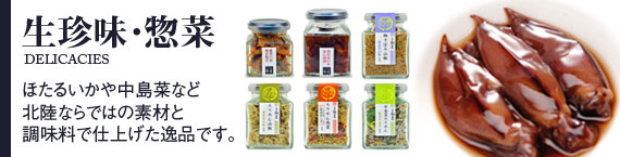ほたるいかや中島菜など 北陸ならではの新鮮素材を 石川の調味料で仕上げた 塩辛、惣菜を集めました。